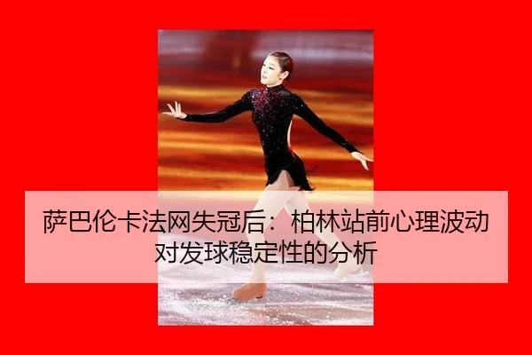 萨巴伦卡法网失冠后：柏林站前心理波动对发球稳定性的分析
